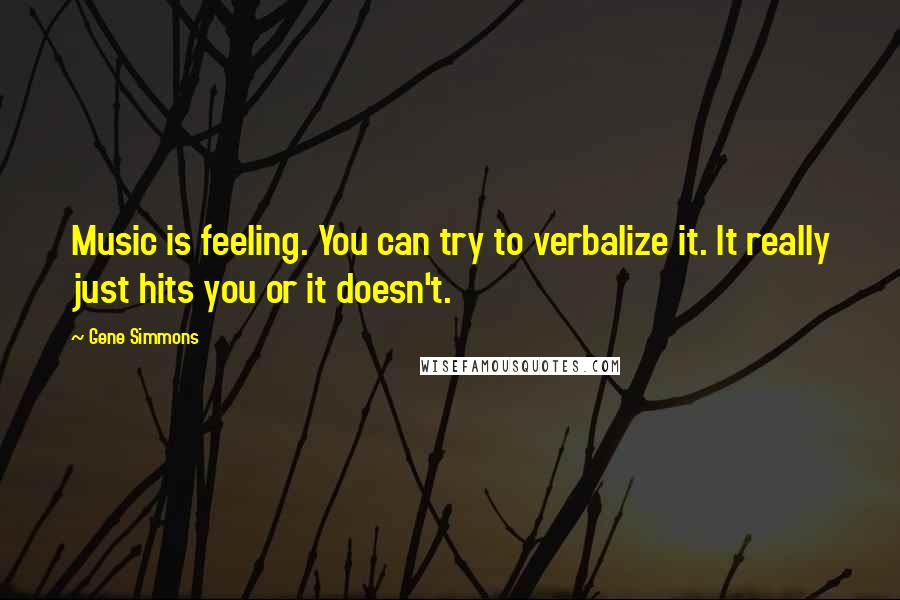 Gene Simmons Quotes: Music is feeling. You can try to verbalize it. It really just hits you or it doesn't.