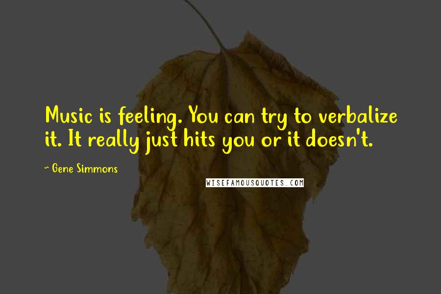 Gene Simmons Quotes: Music is feeling. You can try to verbalize it. It really just hits you or it doesn't.