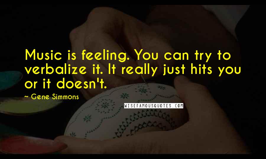 Gene Simmons Quotes: Music is feeling. You can try to verbalize it. It really just hits you or it doesn't.