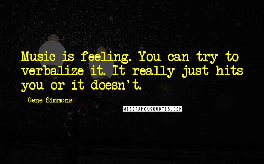 Gene Simmons Quotes: Music is feeling. You can try to verbalize it. It really just hits you or it doesn't.