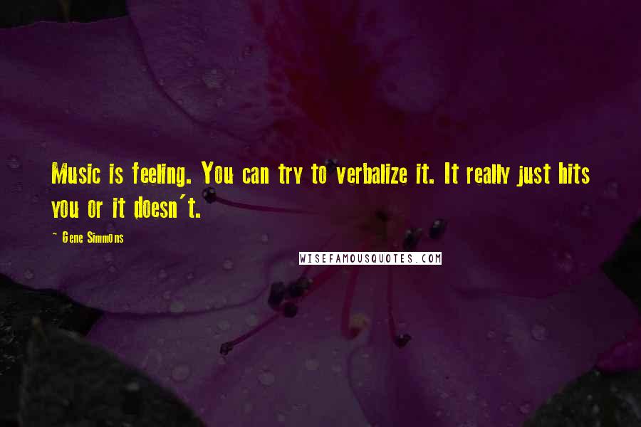 Gene Simmons Quotes: Music is feeling. You can try to verbalize it. It really just hits you or it doesn't.