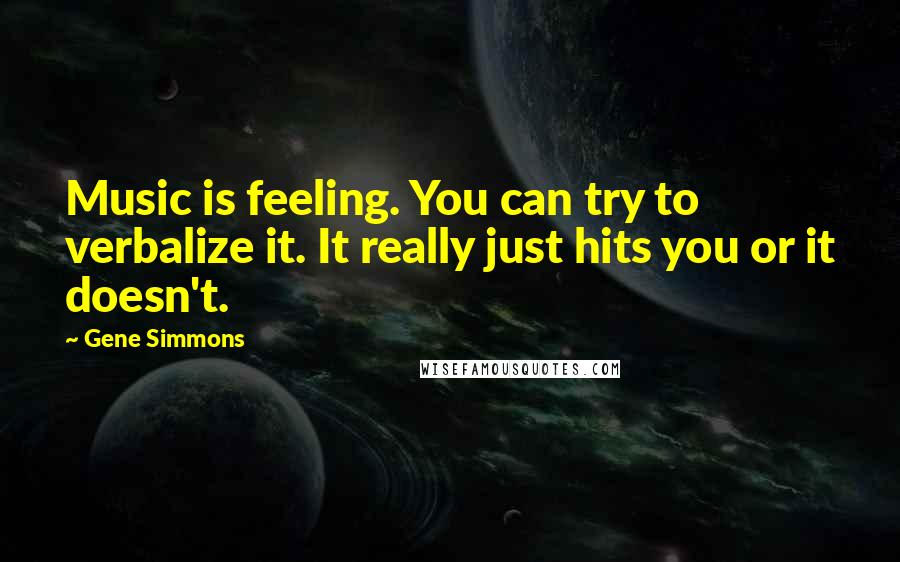 Gene Simmons Quotes: Music is feeling. You can try to verbalize it. It really just hits you or it doesn't.