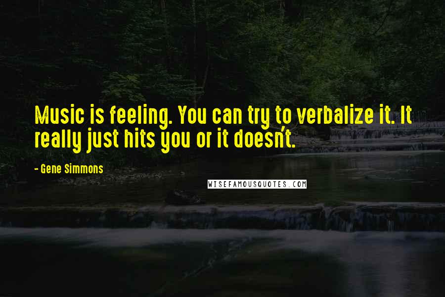 Gene Simmons Quotes: Music is feeling. You can try to verbalize it. It really just hits you or it doesn't.