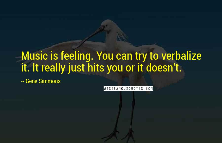 Gene Simmons Quotes: Music is feeling. You can try to verbalize it. It really just hits you or it doesn't.