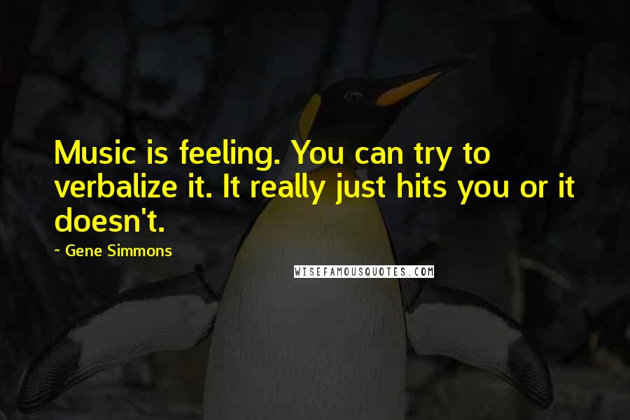 Gene Simmons Quotes: Music is feeling. You can try to verbalize it. It really just hits you or it doesn't.