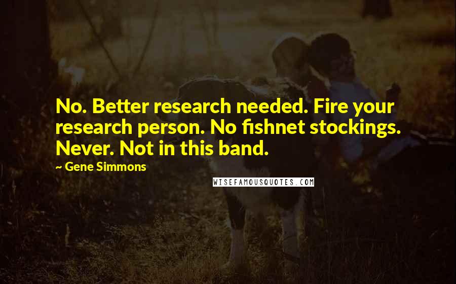 Gene Simmons Quotes: No. Better research needed. Fire your research person. No fishnet stockings. Never. Not in this band.