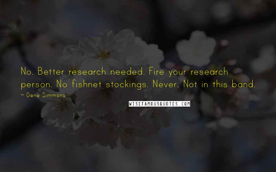 Gene Simmons Quotes: No. Better research needed. Fire your research person. No fishnet stockings. Never. Not in this band.