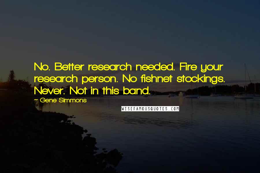 Gene Simmons Quotes: No. Better research needed. Fire your research person. No fishnet stockings. Never. Not in this band.