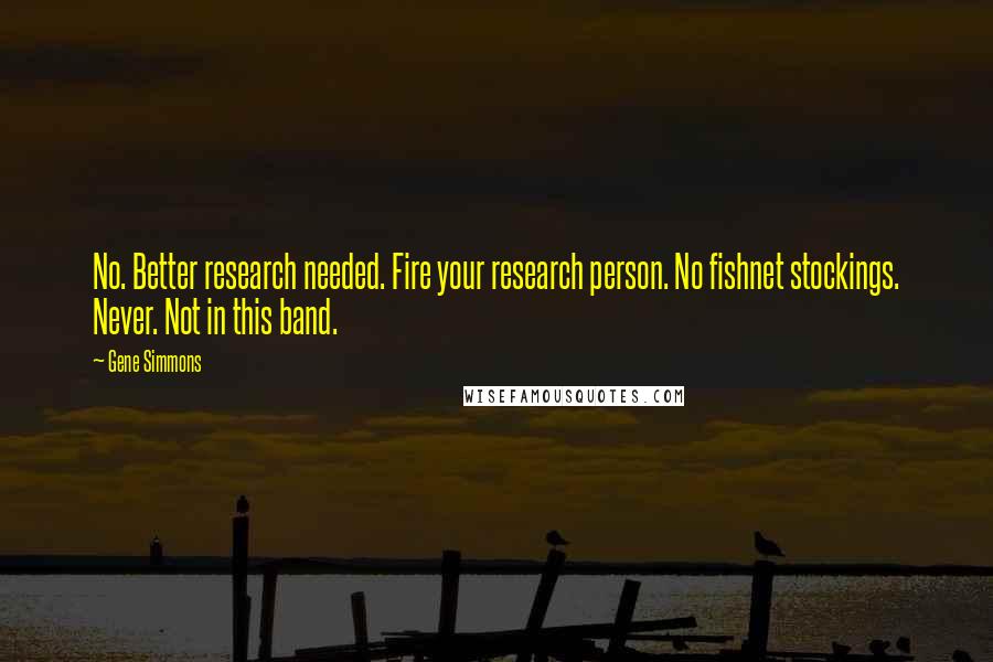 Gene Simmons Quotes: No. Better research needed. Fire your research person. No fishnet stockings. Never. Not in this band.