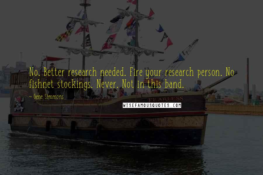 Gene Simmons Quotes: No. Better research needed. Fire your research person. No fishnet stockings. Never. Not in this band.