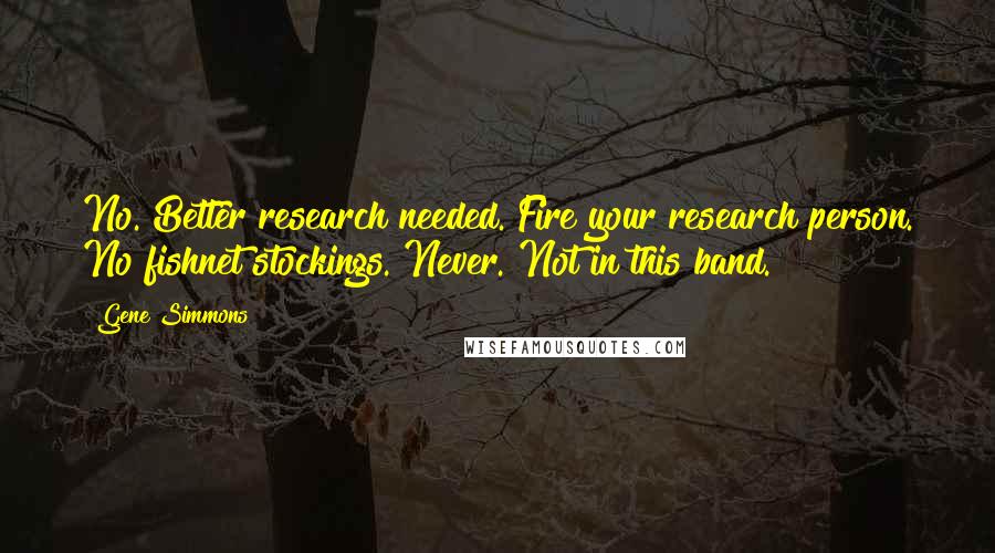 Gene Simmons Quotes: No. Better research needed. Fire your research person. No fishnet stockings. Never. Not in this band.
