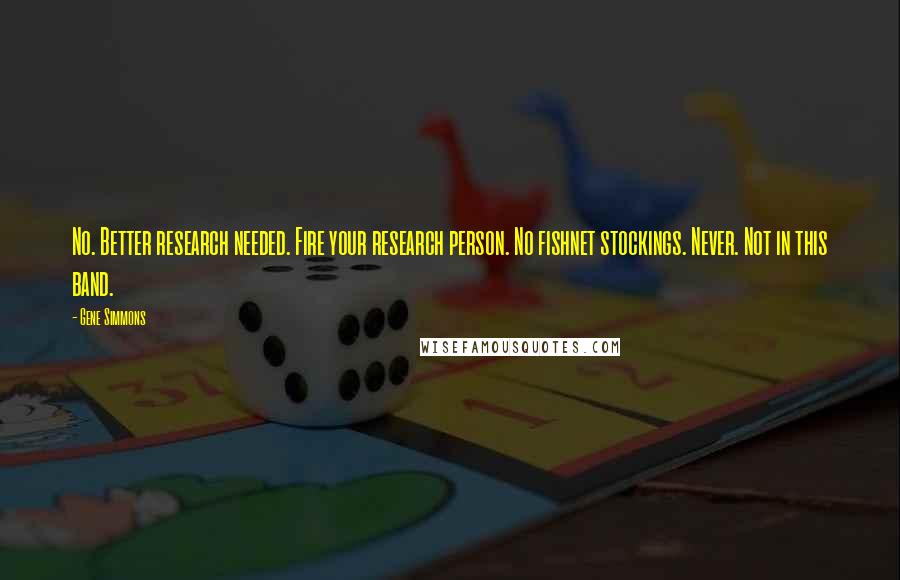 Gene Simmons Quotes: No. Better research needed. Fire your research person. No fishnet stockings. Never. Not in this band.