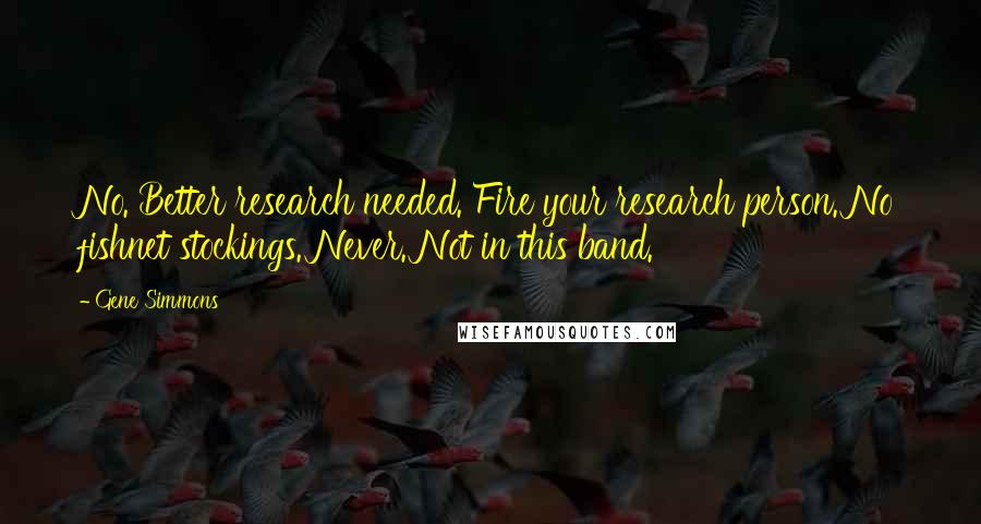 Gene Simmons Quotes: No. Better research needed. Fire your research person. No fishnet stockings. Never. Not in this band.
