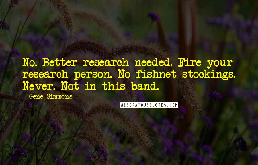 Gene Simmons Quotes: No. Better research needed. Fire your research person. No fishnet stockings. Never. Not in this band.