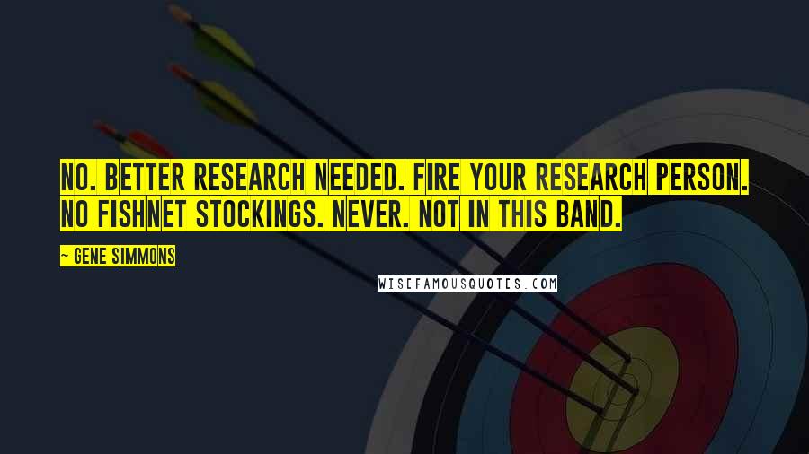 Gene Simmons Quotes: No. Better research needed. Fire your research person. No fishnet stockings. Never. Not in this band.