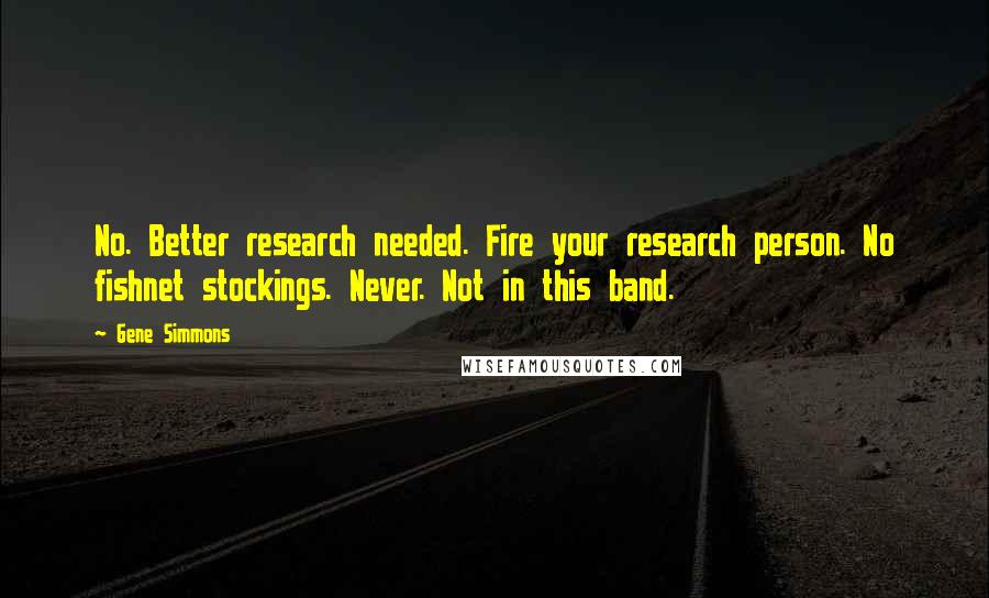 Gene Simmons Quotes: No. Better research needed. Fire your research person. No fishnet stockings. Never. Not in this band.