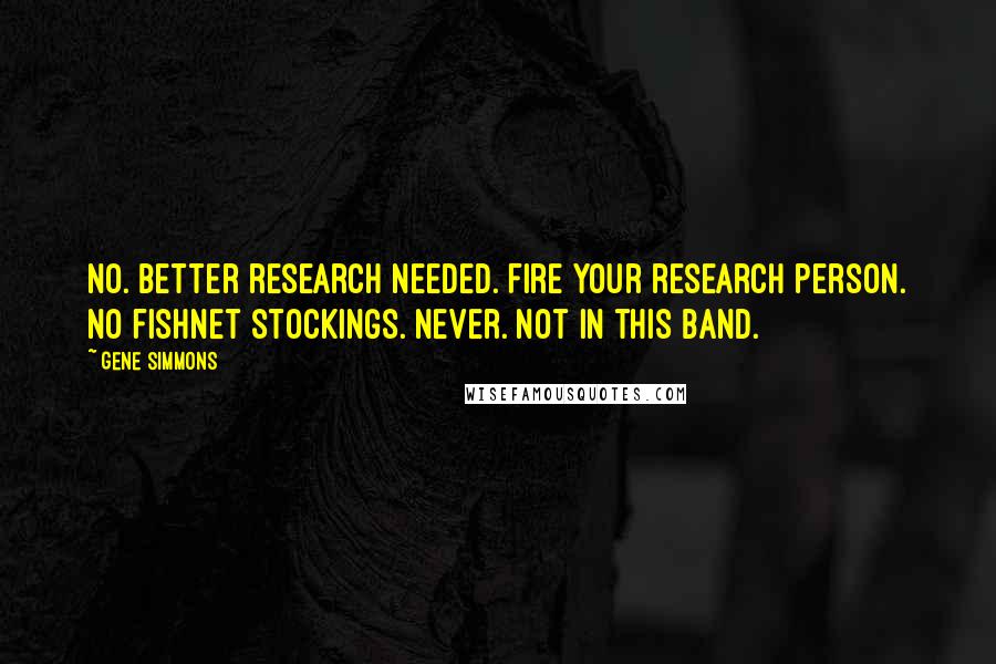 Gene Simmons Quotes: No. Better research needed. Fire your research person. No fishnet stockings. Never. Not in this band.