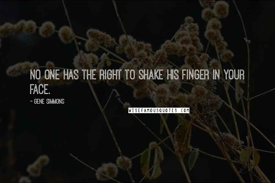 Gene Simmons Quotes: No one has the right to shake his finger in your face.