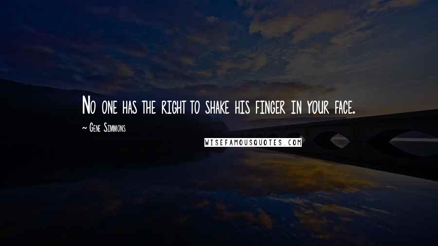 Gene Simmons Quotes: No one has the right to shake his finger in your face.