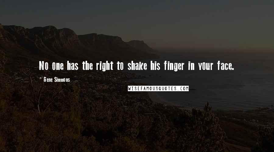 Gene Simmons Quotes: No one has the right to shake his finger in your face.