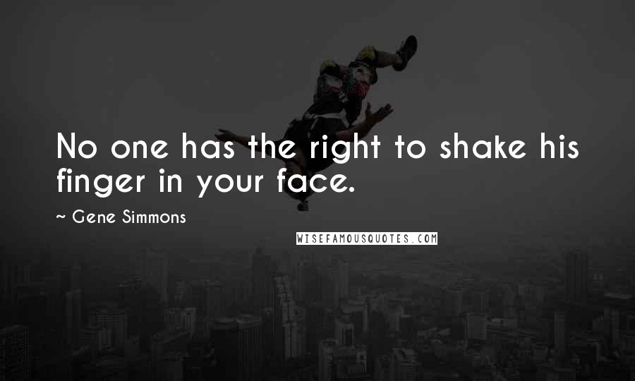 Gene Simmons Quotes: No one has the right to shake his finger in your face.