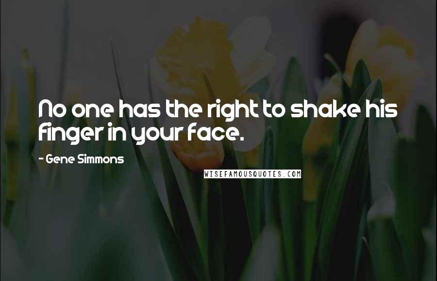 Gene Simmons Quotes: No one has the right to shake his finger in your face.
