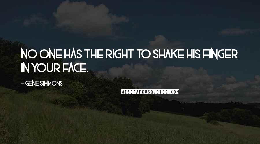 Gene Simmons Quotes: No one has the right to shake his finger in your face.