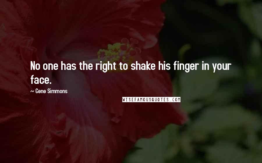 Gene Simmons Quotes: No one has the right to shake his finger in your face.