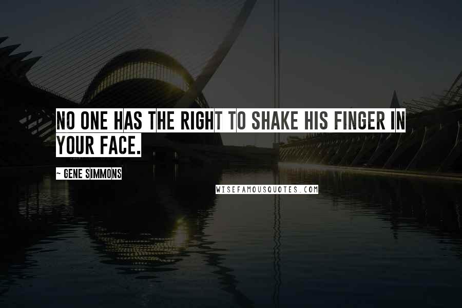 Gene Simmons Quotes: No one has the right to shake his finger in your face.