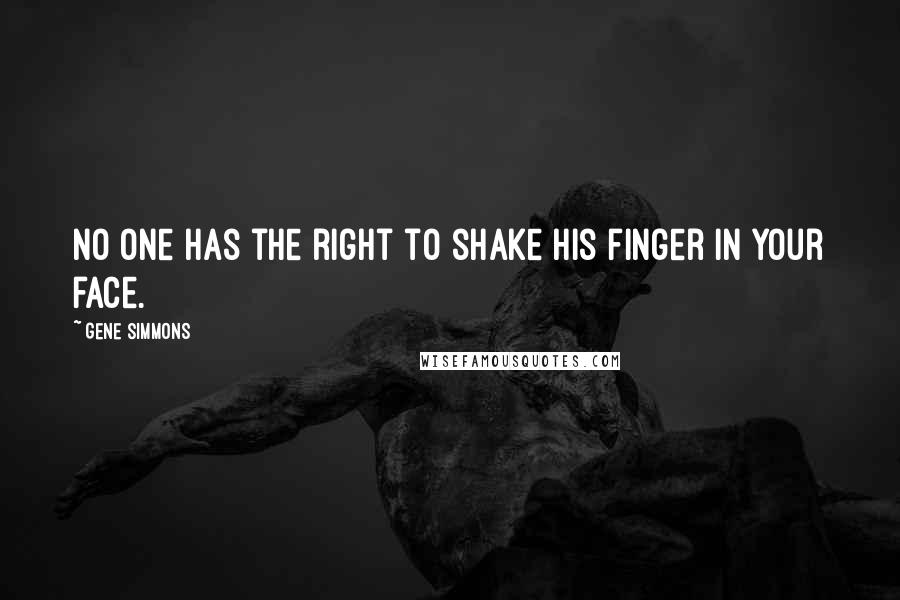 Gene Simmons Quotes: No one has the right to shake his finger in your face.