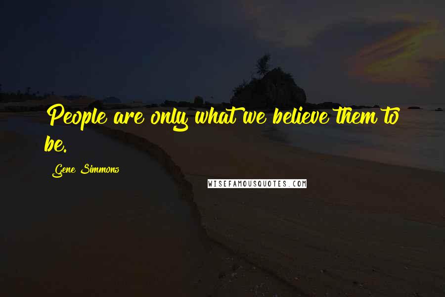 Gene Simmons Quotes: People are only what we believe them to be.