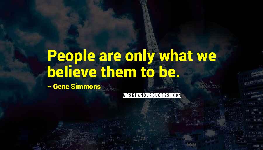 Gene Simmons Quotes: People are only what we believe them to be.