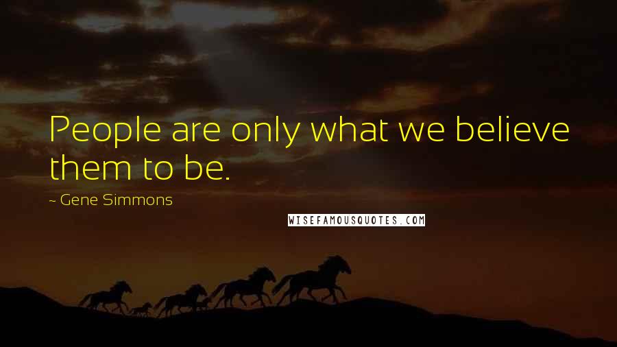 Gene Simmons Quotes: People are only what we believe them to be.