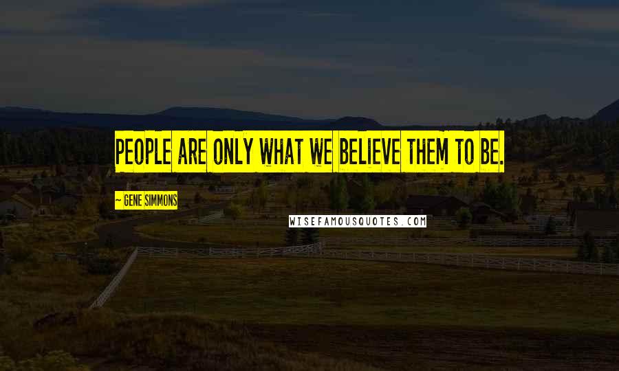 Gene Simmons Quotes: People are only what we believe them to be.