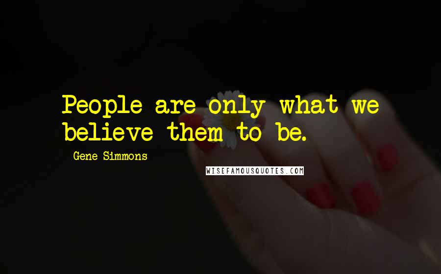 Gene Simmons Quotes: People are only what we believe them to be.