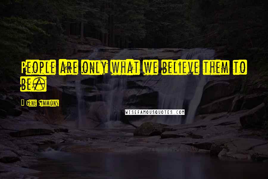 Gene Simmons Quotes: People are only what we believe them to be.