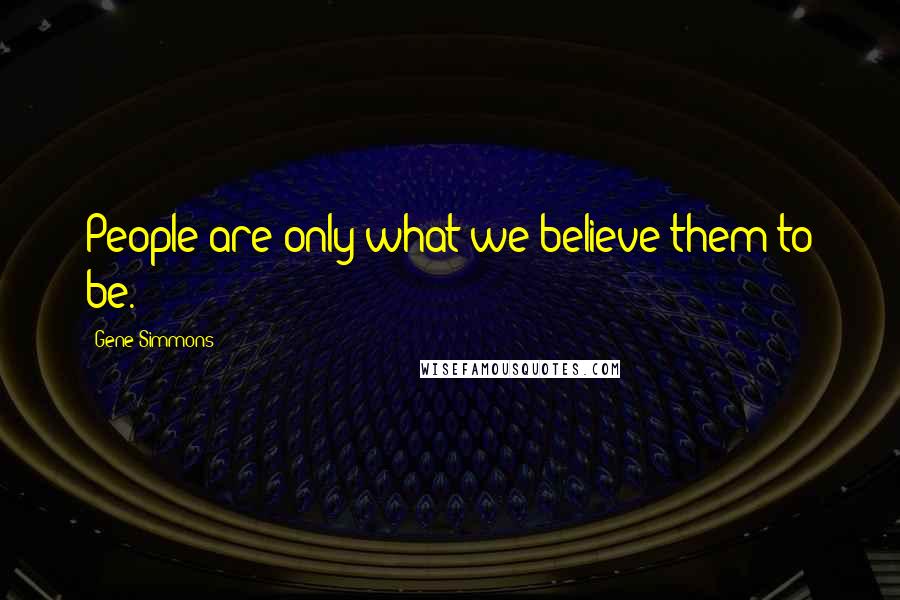 Gene Simmons Quotes: People are only what we believe them to be.