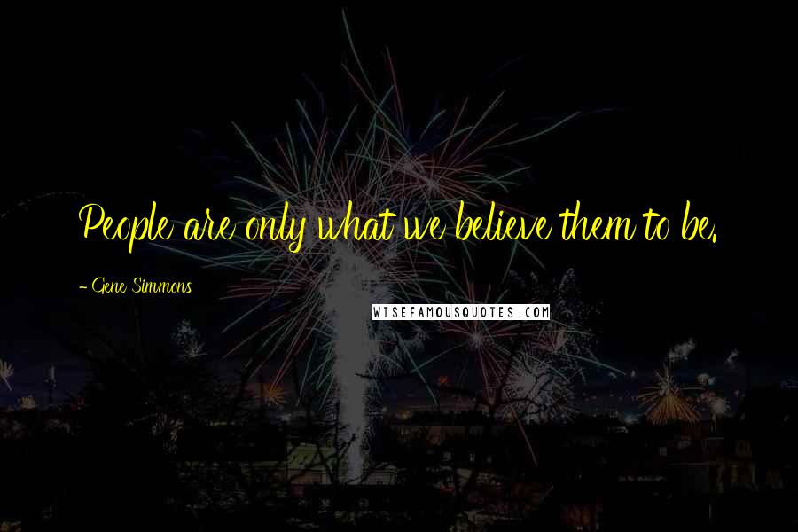 Gene Simmons Quotes: People are only what we believe them to be.