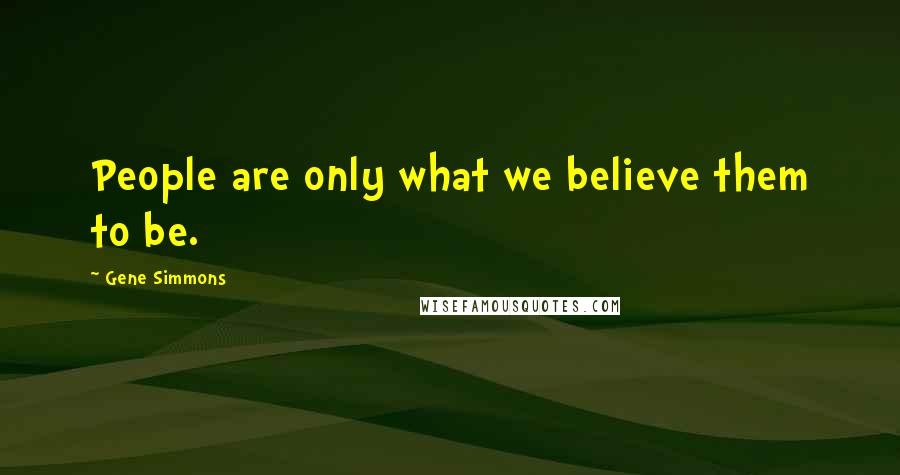 Gene Simmons Quotes: People are only what we believe them to be.