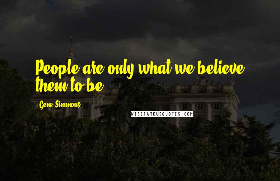 Gene Simmons Quotes: People are only what we believe them to be.