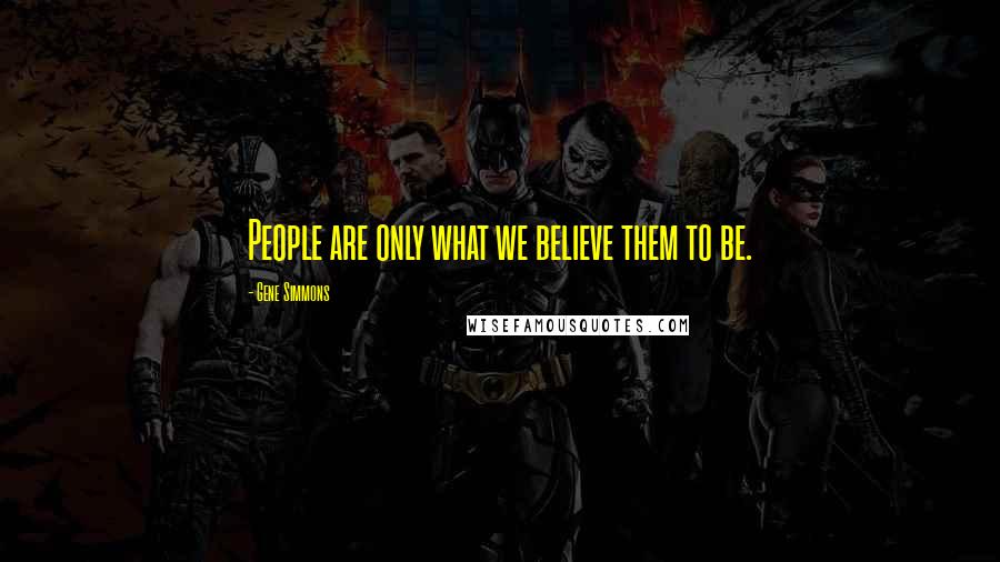 Gene Simmons Quotes: People are only what we believe them to be.