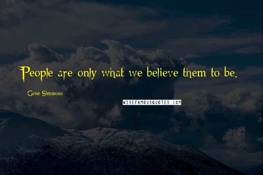 Gene Simmons Quotes: People are only what we believe them to be.