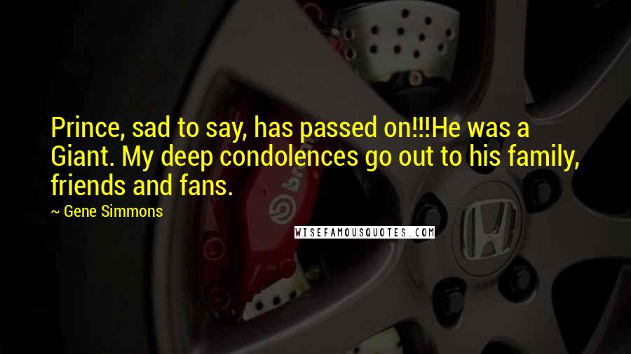 Gene Simmons Quotes: Prince, sad to say, has passed on!!!He was a Giant. My deep condolences go out to his family, friends and fans.