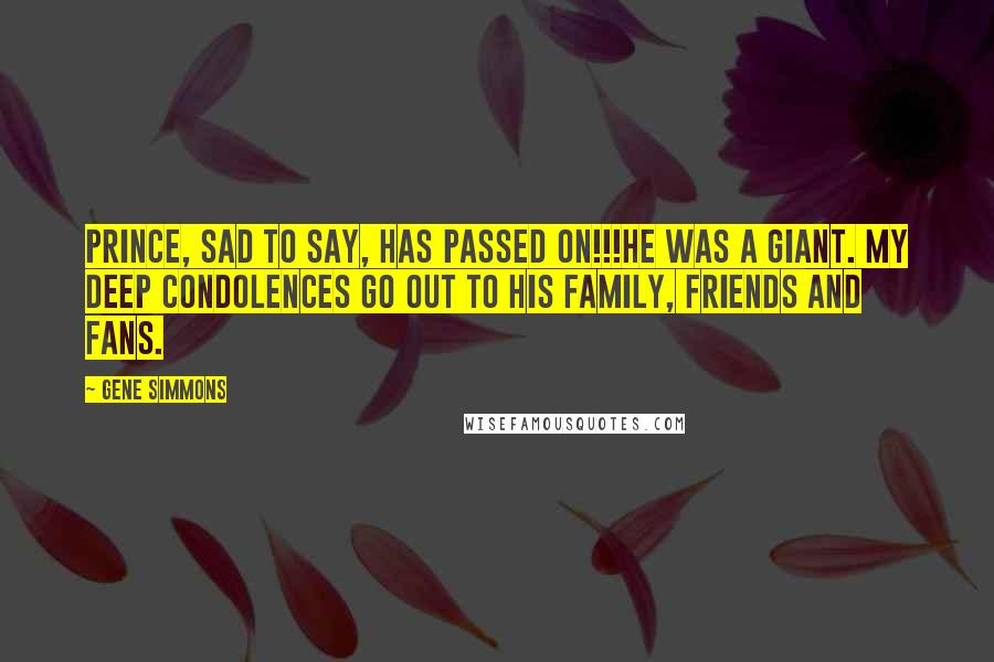 Gene Simmons Quotes: Prince, sad to say, has passed on!!!He was a Giant. My deep condolences go out to his family, friends and fans.