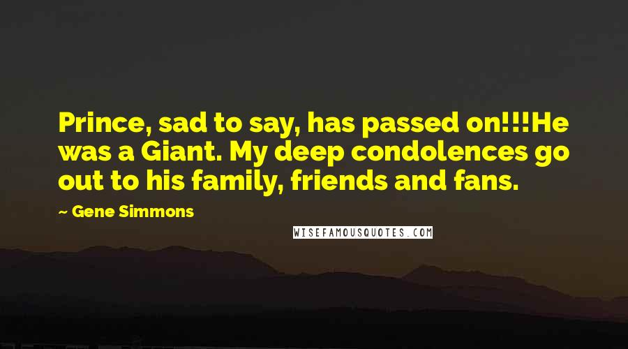 Gene Simmons Quotes: Prince, sad to say, has passed on!!!He was a Giant. My deep condolences go out to his family, friends and fans.