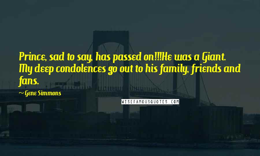 Gene Simmons Quotes: Prince, sad to say, has passed on!!!He was a Giant. My deep condolences go out to his family, friends and fans.