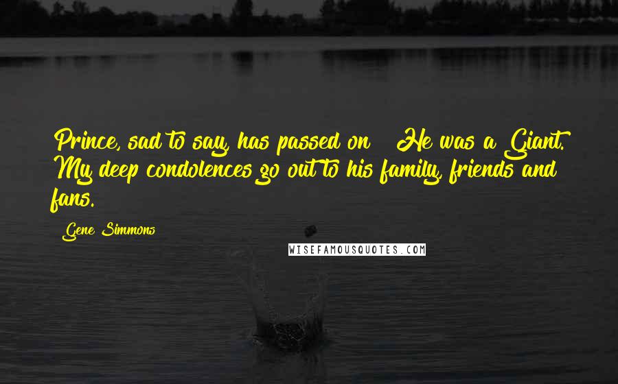 Gene Simmons Quotes: Prince, sad to say, has passed on!!!He was a Giant. My deep condolences go out to his family, friends and fans.