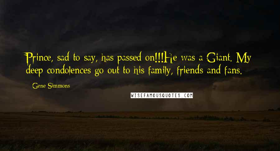 Gene Simmons Quotes: Prince, sad to say, has passed on!!!He was a Giant. My deep condolences go out to his family, friends and fans.