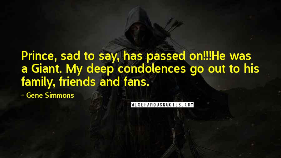 Gene Simmons Quotes: Prince, sad to say, has passed on!!!He was a Giant. My deep condolences go out to his family, friends and fans.