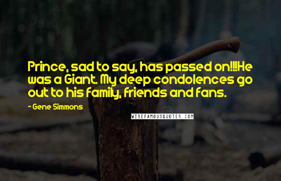 Gene Simmons Quotes: Prince, sad to say, has passed on!!!He was a Giant. My deep condolences go out to his family, friends and fans.